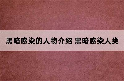 黑暗感染的人物介绍 黑暗感染人类